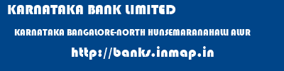 KARNATAKA BANK LIMITED  KARNATAKA BANGALORE-NORTH HUNSEMARANAHALLI ALUR  banks information 